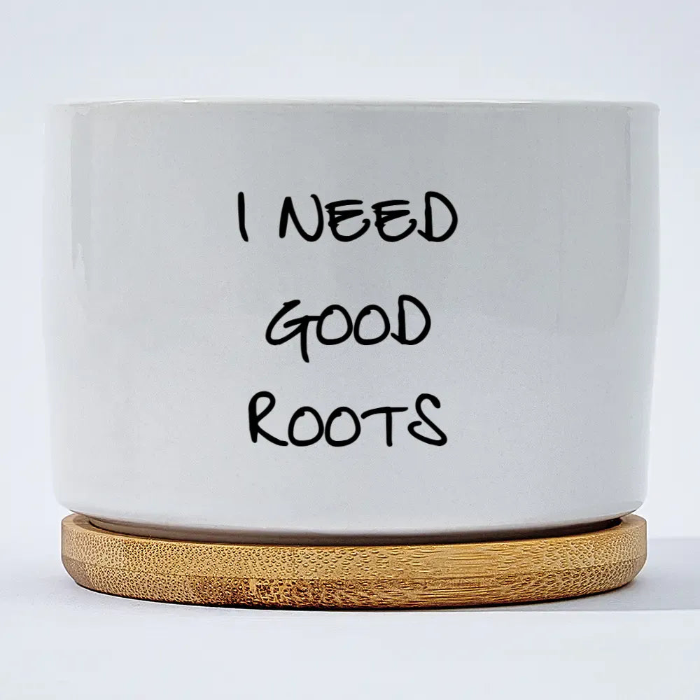 I Need Good Roots